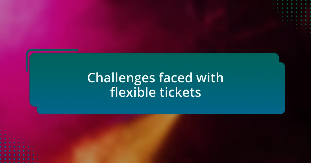 Challenges faced with flexible tickets