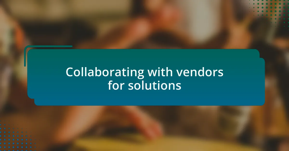 Collaborating with vendors for solutions