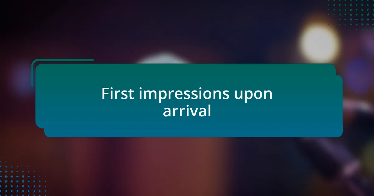 First impressions upon arrival