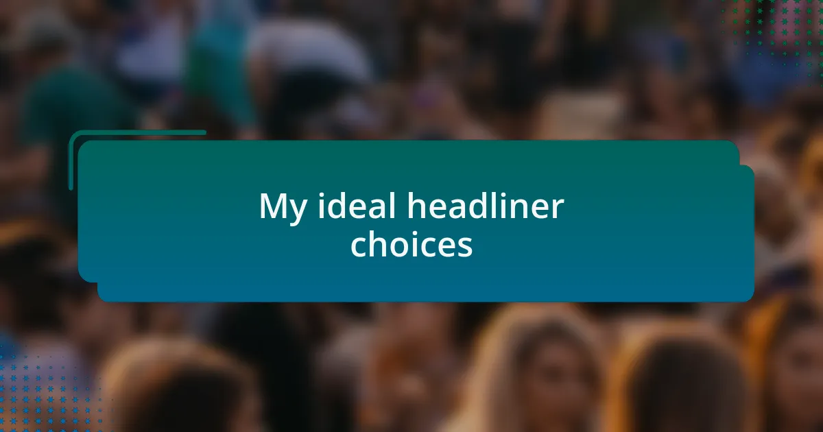 My ideal headliner choices