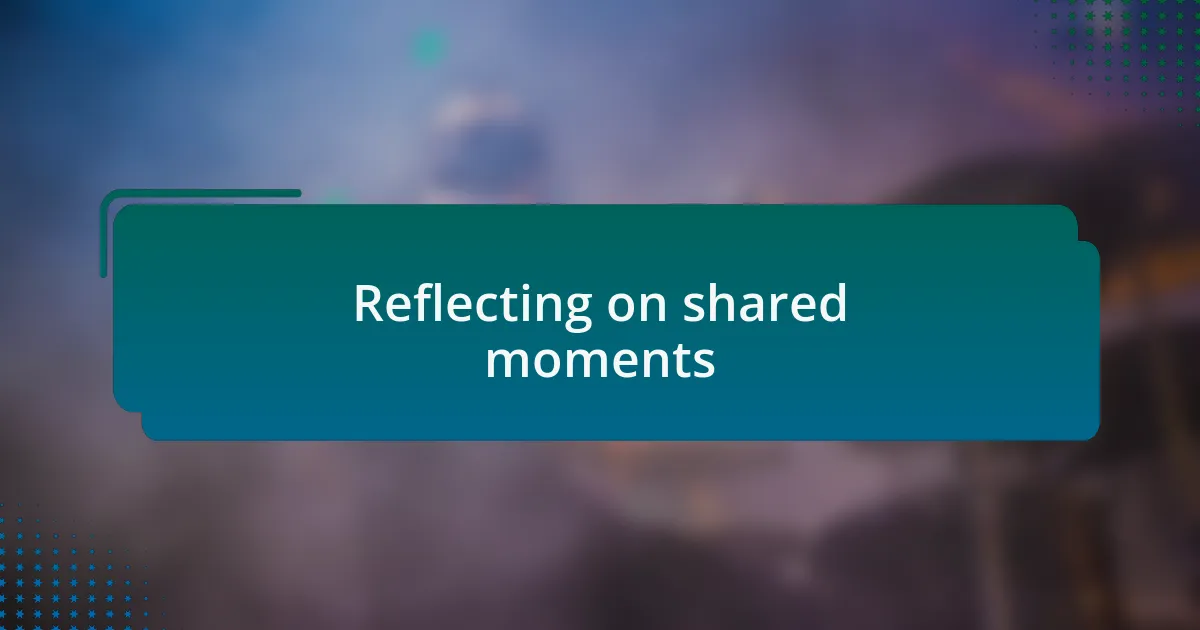Reflecting on shared moments