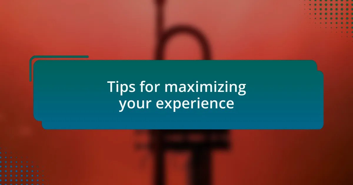 Tips for maximizing your experience