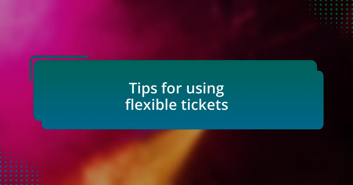 Tips for using flexible tickets
