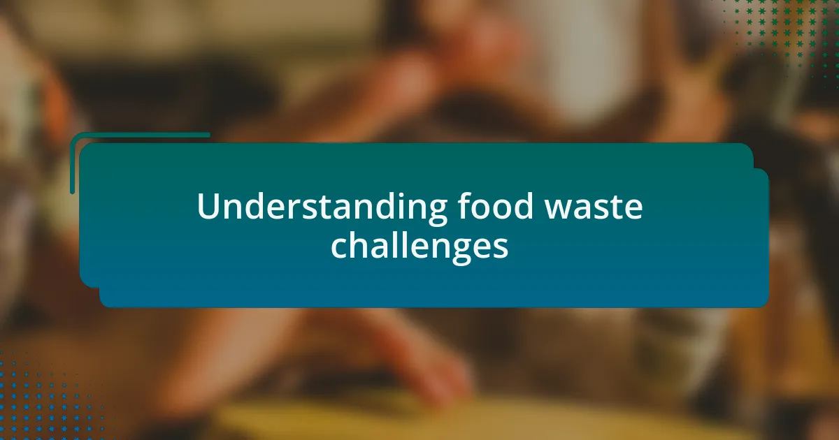 Understanding food waste challenges